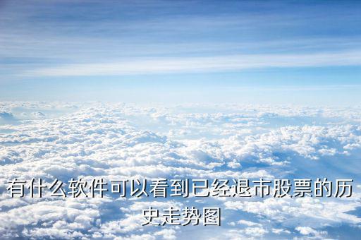 什么軟件看退市，有什么軟件可以看到已經(jīng)退市股票的歷史走勢圖