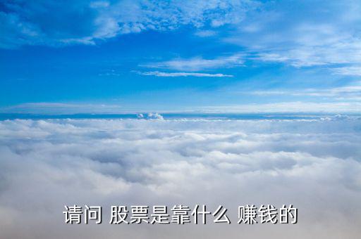 請(qǐng)問 股票是靠什么 賺錢的