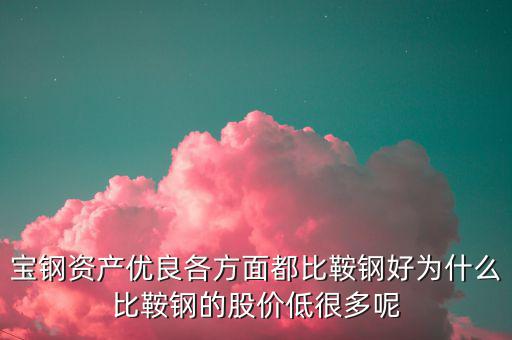 鋼鐵股為什么這么便宜，寶鋼資產(chǎn)優(yōu)良各方面都比鞍鋼好為什么比鞍鋼的股價低很多呢