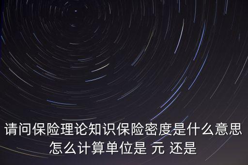 請問保險(xiǎn)理論知識保險(xiǎn)密度是什么意思怎么計(jì)算單位是 元 還是