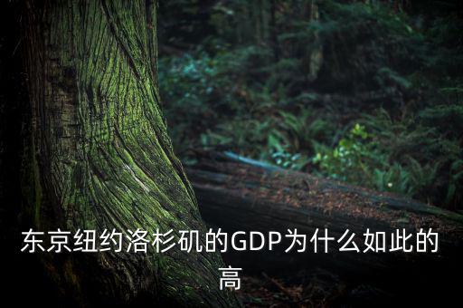 為什么東京gdp這么高，東京紐約洛杉磯的GDP為什么如此的高