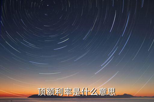 頂額預(yù)定利率什么意思，什么叫頂額預(yù)定利率