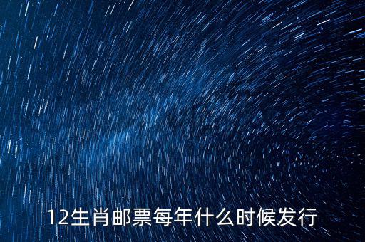 馬年生肖郵票什么時候發(fā)行，12生肖郵票每年什么時候發(fā)行