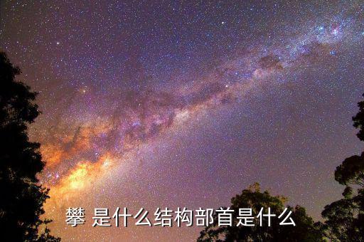 攀字是什么結(jié)構(gòu)，攀 是什么結(jié)構(gòu)部首是什么