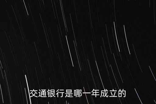 交通銀行什么時候成立，交通銀行成立于哪年
