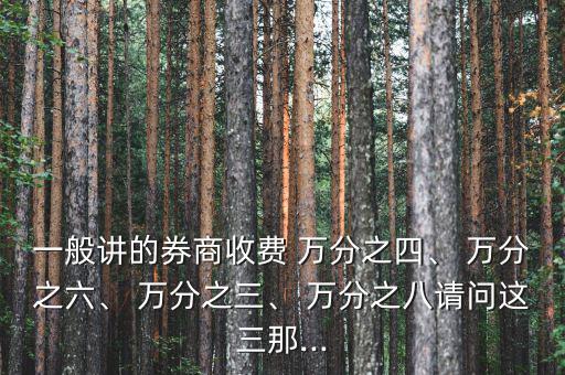 一般講的券商收費 萬分之四、 萬分之六、 萬分之三、 萬分之八請問這三那...