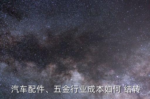  汽車配件、五金行業(yè)成本如何 結(jié)轉(zhuǎn)