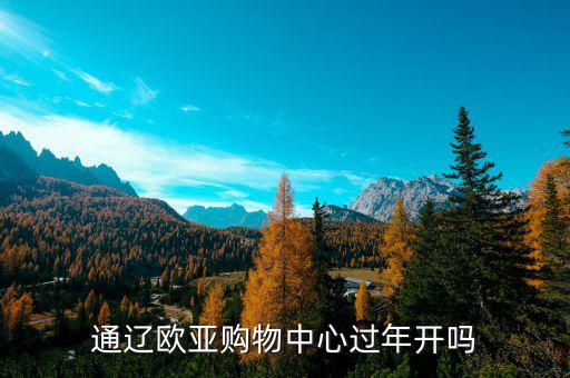通遼歐亞什么時候開業(yè)，通遼歐亞購物中心過年開嗎