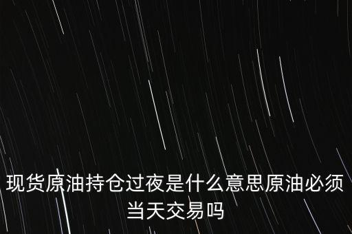 持倉過夜是什么意思，原油投資持倉過夜與滿倉操作是什么意思
