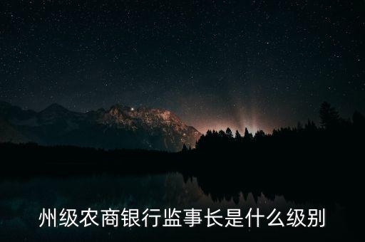 州級農商銀行監(jiān)事長是什么級別