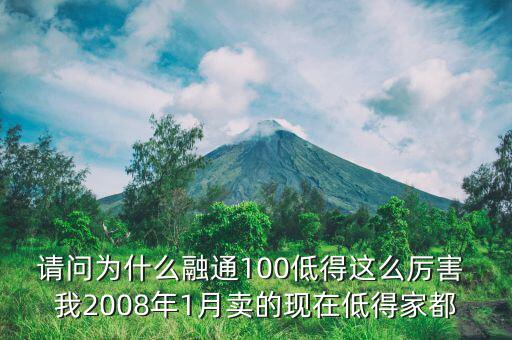 請(qǐng)問(wèn)為什么融通100低得這么厲害 我2008年1月賣(mài)的現(xiàn)在低得家都