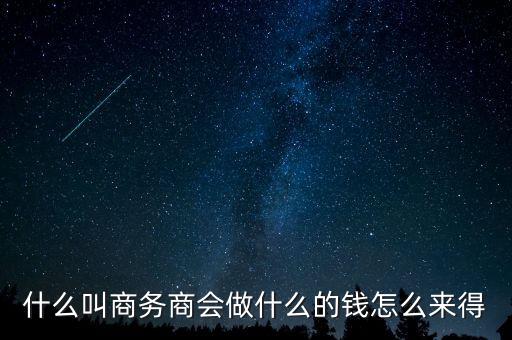 商會(huì)的經(jīng)費(fèi)來(lái)源靠什么，什么叫商務(wù)商會(huì)做什么的錢(qián)怎么來(lái)得