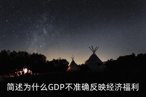為什么gdp不準(zhǔn)確衡量經(jīng)濟(jì)福利，簡述為什么GDP不準(zhǔn)確反映經(jīng)濟(jì)福利