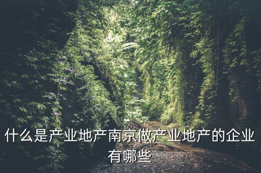 什么是產(chǎn)業(yè)地產(chǎn)，總是說產(chǎn)業(yè)地產(chǎn)的可是連什么是產(chǎn)業(yè)地產(chǎn)我還是不知道啊
