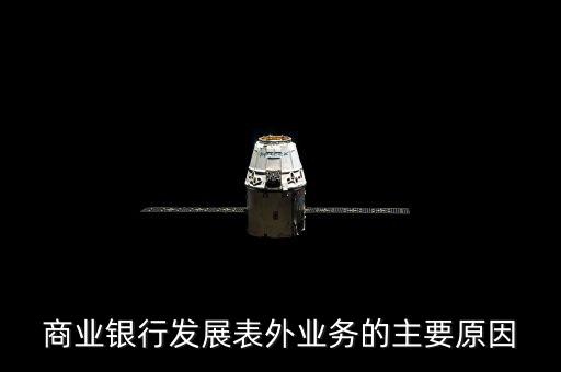 為什么銀行要做表外業(yè)務(wù)，商業(yè)銀行發(fā)展表外業(yè)務(wù)的主要原因