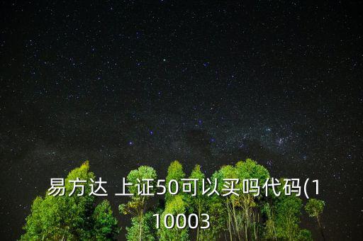  易方達(dá) 上證50可以買(mǎi)嗎代碼(110003