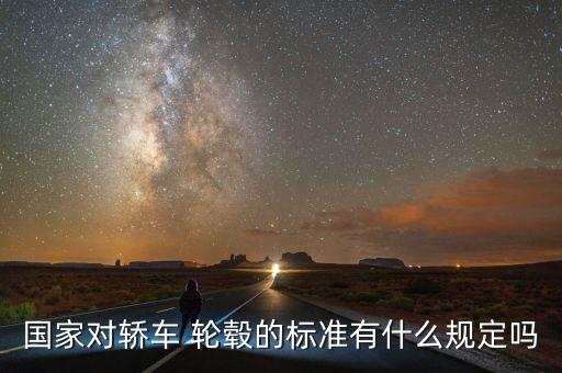 國(guó)家對(duì)轎車(chē) 輪轂的標(biāo)準(zhǔn)有什么規(guī)定嗎
