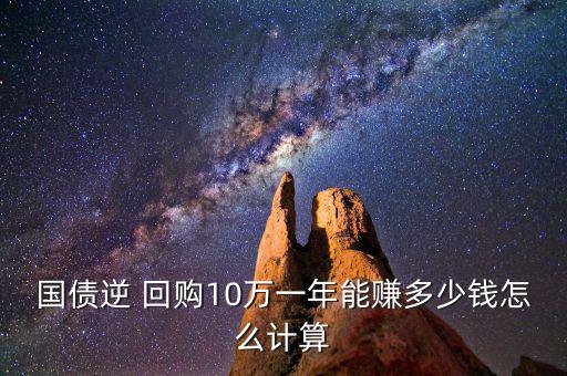 國(guó)債逆 回購(gòu)10萬(wàn)一年能賺多少錢怎么計(jì)算