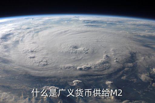 廣義貨幣m2是什么意思，什麼是廣義貨幣M2