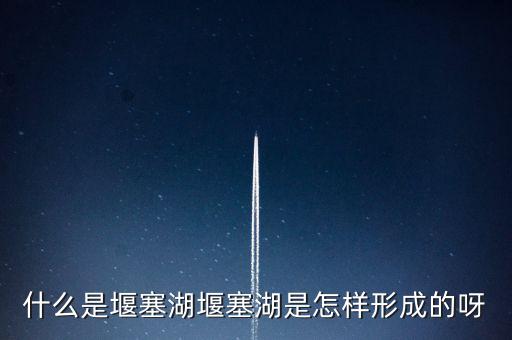 堰塞湖是什么意思，堰塞湖是怎么一個意思