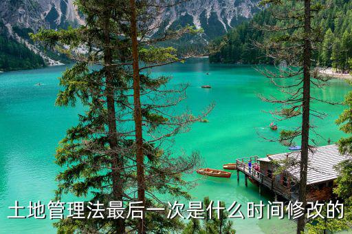 土地承包法什么時(shí)候修改，土地管理法最后一次是什么時(shí)間修改的