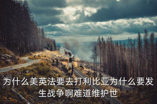 為什么英國會形成和平，為什么美英法要去打利比亞為什么要發(fā)生戰(zhàn)爭啊難道維護世