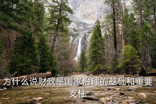 財政為什么是國家治理的基礎，為什么說財政是國家治理的基礎和重要支柱