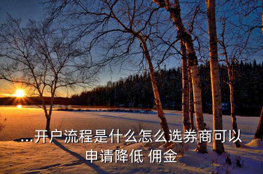 ...開(kāi)戶流程是什么怎么選券商可以申請(qǐng)降低 傭金