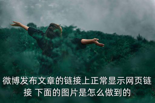 微博發(fā)布文章的鏈接上正常顯示網頁鏈接 下面的圖片是怎么做到的