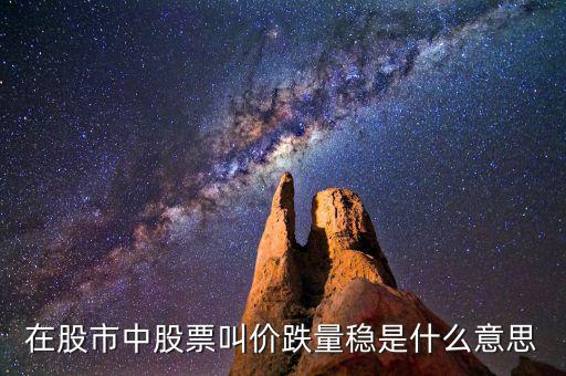 股票價跌量穩(wěn)是什么意思，在股市中股票叫價跌量穩(wěn)是什么意思