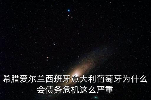 希臘愛(ài)爾蘭西班牙意大利葡萄牙為什么會(huì)債務(wù)危機(jī)這么嚴(yán)重