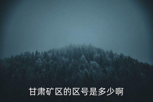 404廠為什么叫甘肅礦區(qū)，甘肅礦區(qū)的區(qū)號(hào)是多少啊