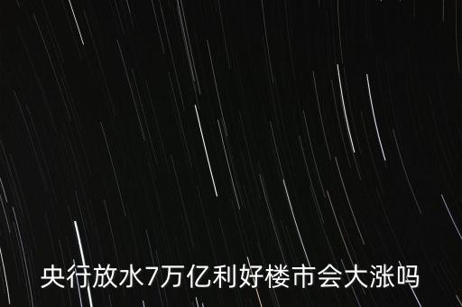 7萬億對房地產(chǎn)帶來什么，央行放水7萬億利好樓市會大漲嗎