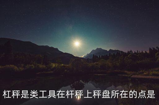 杠秤是類工具在桿秤上秤盤(pán)所在的點(diǎn)是