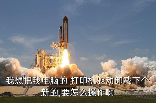 我想把我電腦的 打印機(jī)驅(qū)動卸載下個新的,要怎么操作啊