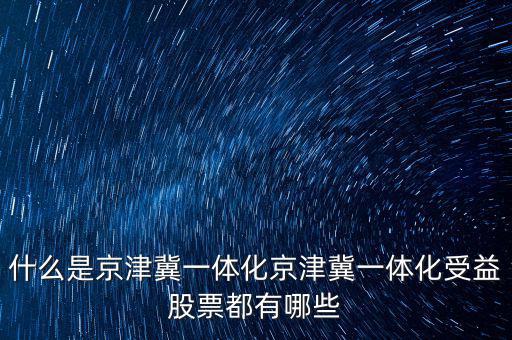 京津冀一體化是什么意思，京津冀1體化是甚么意思
