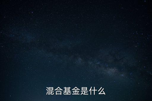 什么是混合型證券投資基金，什么是混合基金