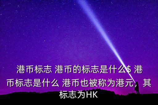 港幣標(biāo)志 港幣的標(biāo)志是什么$ 港幣標(biāo)志是什么 港幣也被稱為港元，其標(biāo)志為HK
