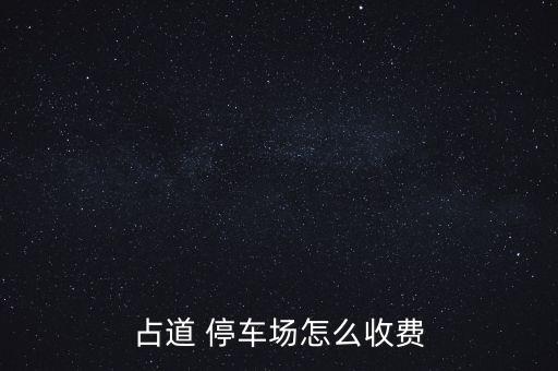 占道 停車場怎么收費(fèi)