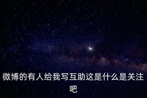 發(fā)發(fā)微互助是什么意思，微博的有人給我寫互助這是什么是關(guān)注吧