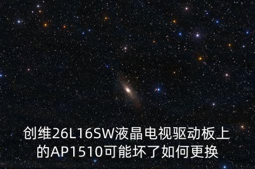 ic1510是什么意思，創(chuàng)維26L16SW液晶電視驅(qū)動(dòng)板上的AP1510可能壞了如何更換