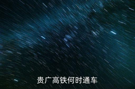 貴廣高速鐵路什么時(shí)候通車，貴廣高鐵何時(shí)通車