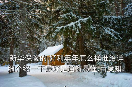  新華保險的 好利年年怎么樣誰給詳細(xì)介紹一下最好是通俗易懂.百度知...