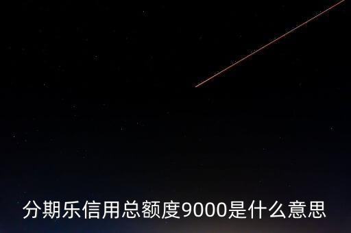 分期樂信用額度是什么，分期樂信用總額度9000是什么意思