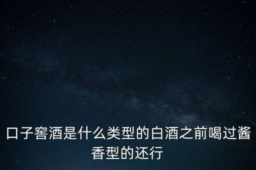 口子窖是什么香型，口子窖是哪種兼香濃兼醬還是醬兼濃