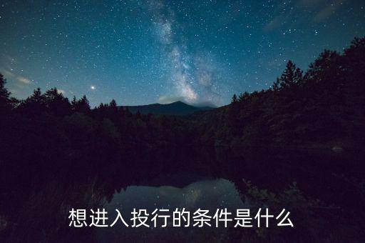 投行業(yè)務(wù)需要什么條件，想進(jìn)入投行的條件是什么