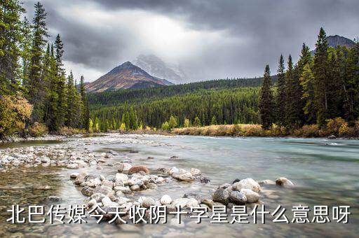 收陰十字星是什么意思，北巴傳媒今天收陰十字星是什么意思呀