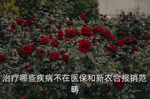 什么病不在醫(yī)保范圍，什么病不在報銷范圍