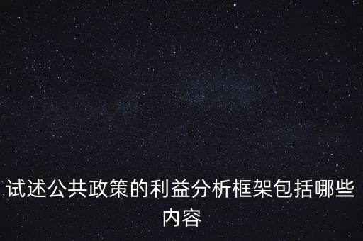 什么是政策框架，試述公共政策的利益分析框架包括哪些內(nèi)容