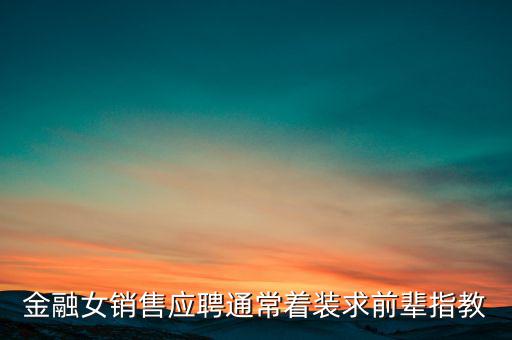 金融女穿什么，金融女銷售應(yīng)聘通常著裝求前輩指教